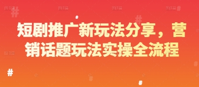 短剧推广新玩法分享，营销话题玩法实操全流程网赚项目-副业赚钱-互联网创业-资源整合御文网赚