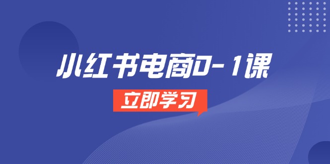 小红书电商0-1课，开店选品全流程，多平台素材处理与爆款笔记制作网赚项目-副业赚钱-互联网创业-资源整合御文网赚