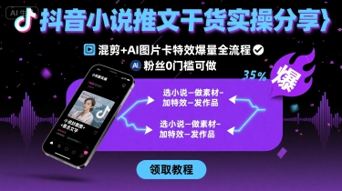 抖音小说推文干货实操分享，混剪+AI图片卡特效爆量全流程，0粉丝0门槛可做网赚项目-副业赚钱-互联网创业-资源整合御文网赚