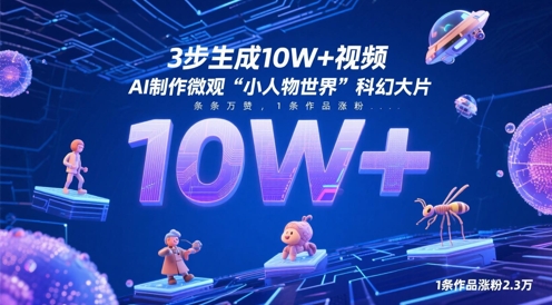 3步生成10W+视频，AI制作微观“小人物世界”科幻大片，条条万赞，1条作品涨粉2.3W网赚项目-副业赚钱-互联网创业-资源整合御文网赚