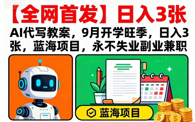 【全网首发】AI代写教案，9月开学旺季，日入3张，蓝海项目，永不失业副业兼职网赚项目-副业赚钱-互联网创业-资源整合御文网赚