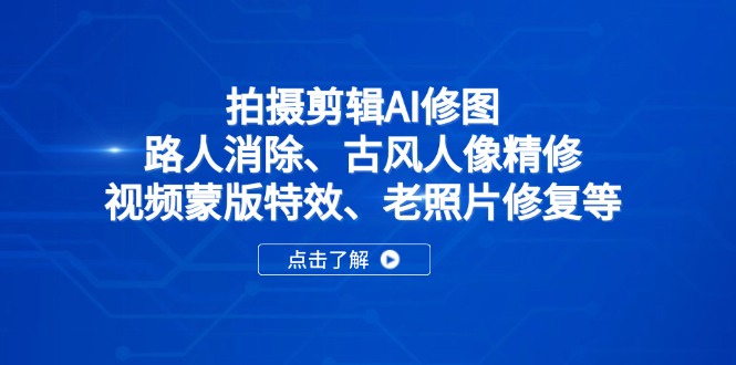 拍摄剪辑AI修图：路人消除、古风人像精修、视频蒙版特效、老照片修复等网赚项目-副业赚钱-互联网创业-资源整合御文网赚