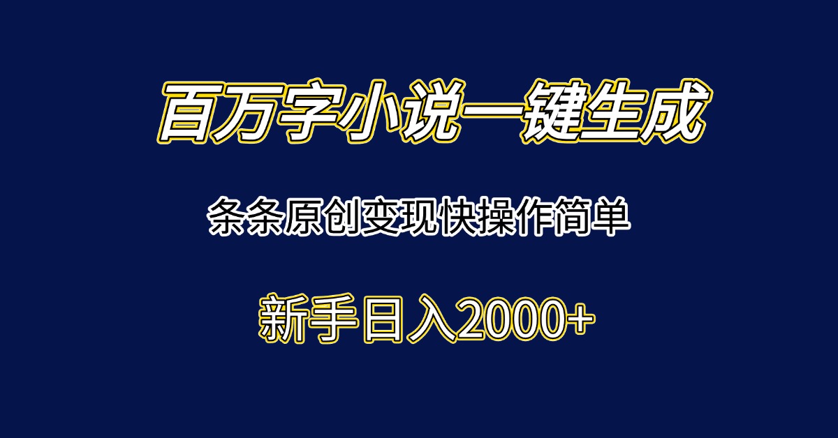 百万字小说一键生成，条条原创变现快操作简单新手日入2000+网赚项目-副业赚钱-互联网创业-资源整合御文网赚