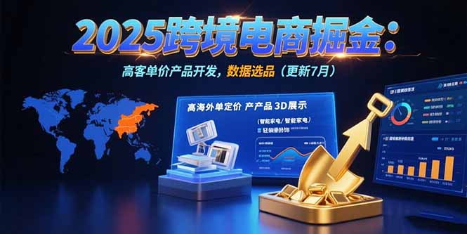 2025跨境电商掘金：蓝海市场定位，高客单价产品开发，数据选品(更新7月网赚项目-副业赚钱-互联网创业-资源整合御文网赚