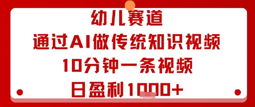 幼儿赛道：通过AI做传统知识视频，10分钟一条视频，日盈利多张网赚项目-副业赚钱-互联网创业-资源整合御文网赚