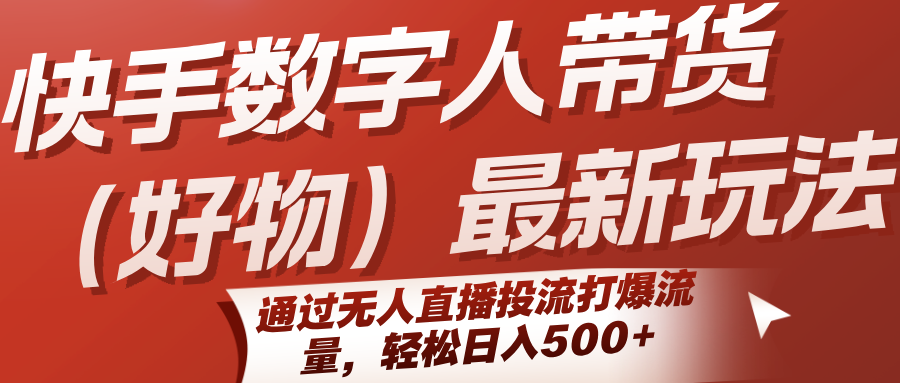 快手数字人带货(好物)最新玩法，通过无人直播投流打爆流量，轻松日入500+网赚项目-副业赚钱-互联网创业-资源整合御文网赚