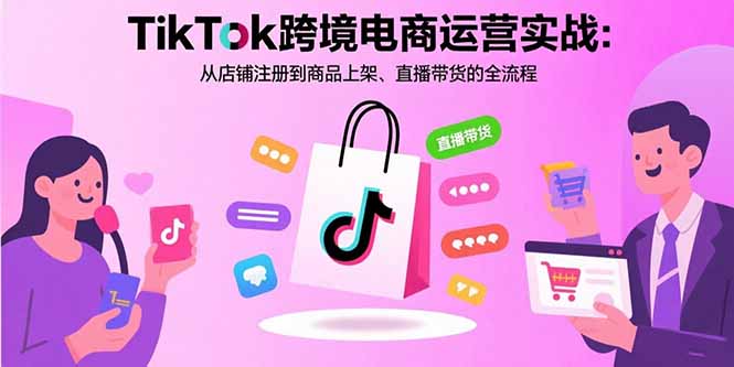 TikTok跨境电商运营实战：从店铺注册到商品上架、直播带货的全流程网赚项目-副业赚钱-互联网创业-资源整合御文网赚
