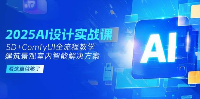 2025AI设计实战课，SD+ComfyUI全流程教学，建筑景观室内智能解决方案网赚项目-副业赚钱-互联网创业-资源整合御文网赚