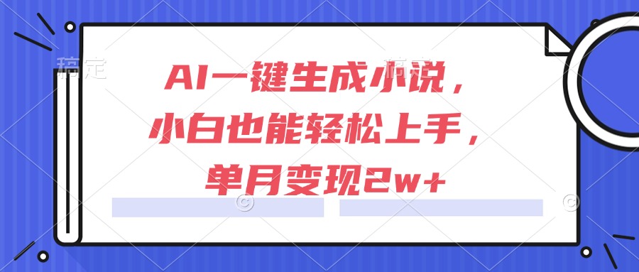 AI一键生成小说，小白也能轻松上手，单月变现2w+网赚项目-副业赚钱-互联网创业-资源整合御文网赚