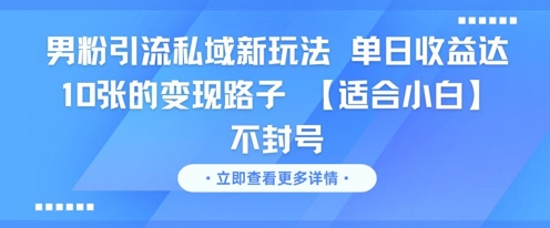 男粉引流私域新玩法，单日收益达10张的变现路子 【适合小白】不封号网赚项目-副业赚钱-互联网创业-资源整合御文网赚