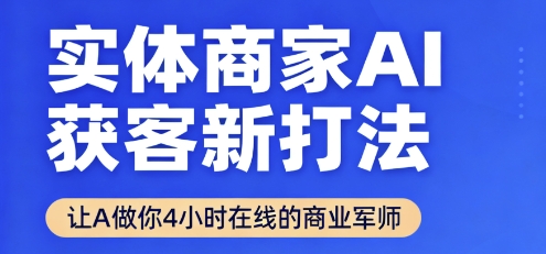 实体商家AI获客新打法【2025年9月】​让AI做你24小时在线的商业军师，效率开挂，甩开盲目摸索网赚项目-副业赚钱-互联网创业-资源整合御文网赚