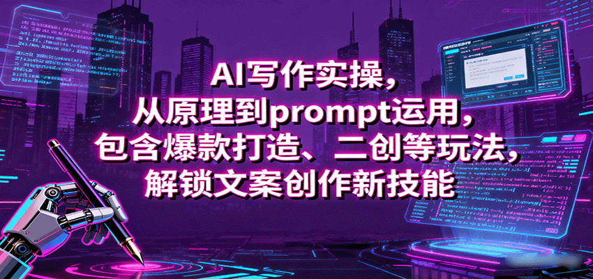 AI写作实操，从原理到prompt运用，包含爆款打造、二创等玩法，解锁文案创作新技能网赚项目-副业赚钱-互联网创业-资源整合御文网赚