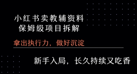 小红书卖小学教辅资料  保姆级项目拆解  1次课程彻底讲清楚!网赚项目-副业赚钱-互联网创业-资源整合御文网赚