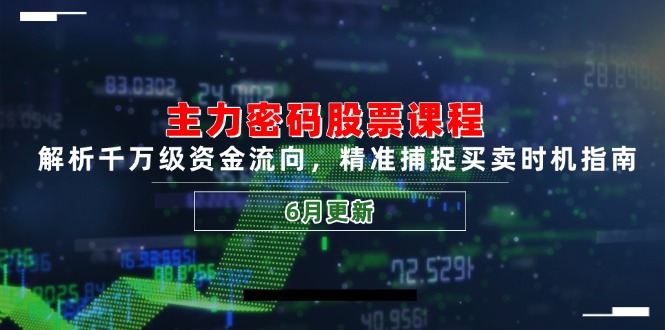 主力密码股票课程，解析千万级资金流向，精准捕捉买卖时机指南(6月更新网赚项目-副业赚钱-互联网创业-资源整合御文网赚