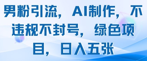 男粉引流，AI制作，不违规不封号，绿色项目，日入五张网赚项目-副业赚钱-互联网创业-资源整合御文网赚
