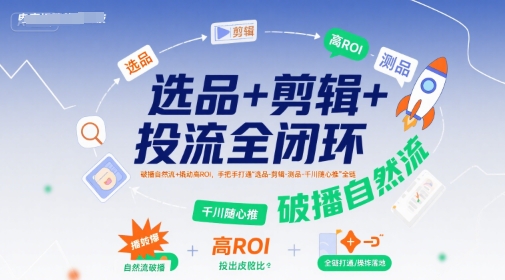 选品+剪辑+投流全闭环，破播自然流+撬动高ROI，手把手打通“选品-剪辑-测品-千川随心推”全链网赚项目-副业赚钱-互联网创业-资源整合御文网赚