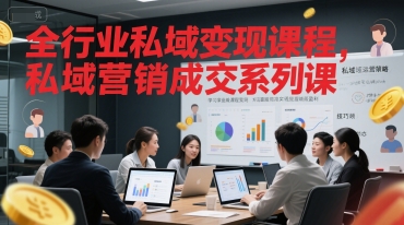全行业私域变现课程，私域营销成交系列课网赚项目-副业赚钱-互联网创业-资源整合御文网赚