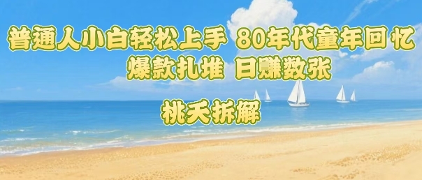 普通人小白轻松上手 80年代童年回忆杀，爆款扎堆，日入数张网赚项目-副业赚钱-互联网创业-资源整合御文网赚