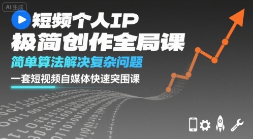 短视频个人IP极简创作全局课，简单算法解决复杂问题，一套短视频自媒体快速突围课网赚项目-副业赚钱-互联网创业-资源整合御文网赚