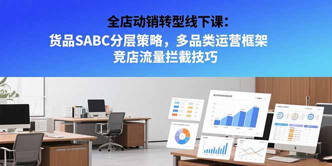 全店动销转型线下课：货品SABC分层策略，多品类运营框架 竞店流量拦截技巧网赚项目-副业赚钱-互联网创业-资源整合御文网赚