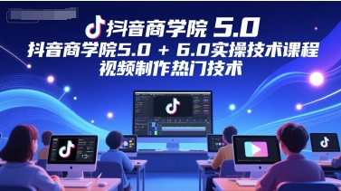 抖音商学院5.0+6.0实操技术课程，视频制作热门技术网赚项目-副业赚钱-互联网创业-资源整合御文网赚