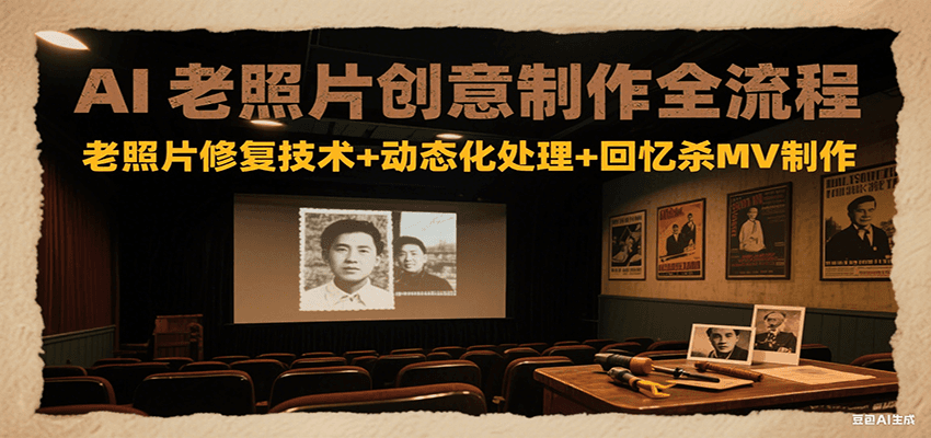 AI老照片创意制作全流程：老照片修复技术+动态化处理+回忆杀MV制作网赚项目-副业赚钱-互联网创业-资源整合御文网赚