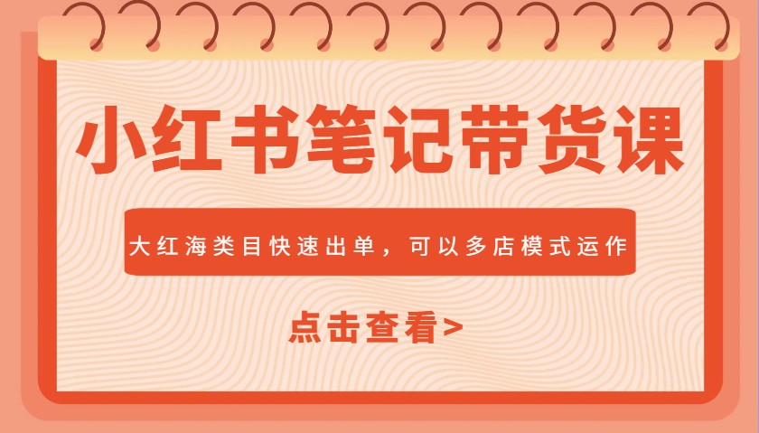 小红书笔记带货课，大红海类目快速出单，市场大，可以多店模式运作(更新)网赚项目-副业赚钱-互联网创业-资源整合御文网赚