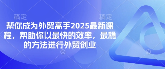 帮你成为外贸高手2025最新课程，帮助你以最快的效率，最稳的方法进行外贸创业网赚项目-副业赚钱-互联网创业-资源整合御文网赚