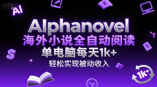 AIphanovel海外小说全自动阅读，单电脑每天1k+，轻松实现被动收入【揭秘】网赚项目-副业赚钱-互联网创业-资源整合御文网赚