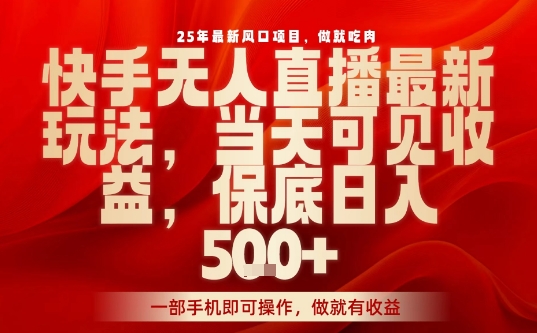 25年最新风口项目，快手无人直播，当天做当天出收益，不违规，一部手机即可操作，保底日入5张+【揭秘】网赚项目-副业赚钱-互联网创业-资源整合御文网赚