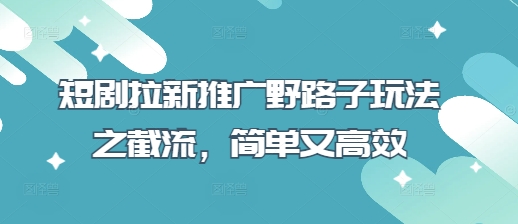 短剧拉新推广野路子玩法之截流，简单又高效网赚项目-副业赚钱-互联网创业-资源整合御文网赚