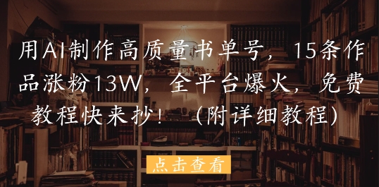 用AI制作高质量书单号，15条作品涨粉13W，全平台爆火，免费教程快来抄(附详细教程)网赚项目-副业赚钱-互联网创业-资源整合御文网赚