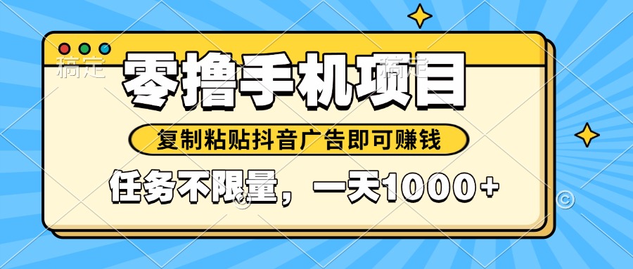 2025年最新手机零撸小项目，复制粘贴抖音广告即可赚钱，平台大水，任务…网赚项目-副业赚钱-互联网创业-资源整合御文网赚