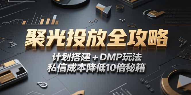 2025小红书聚光投放全攻略，计划搭建+DMP玩法，私信成本降低10倍秘籍网赚项目-副业赚钱-互联网创业-资源整合御文网赚