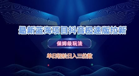 最新蓝海项目抖音极速版拉新，保姆级玩法，单日轻松日入三位数网赚项目-副业赚钱-互联网创业-资源整合御文网赚