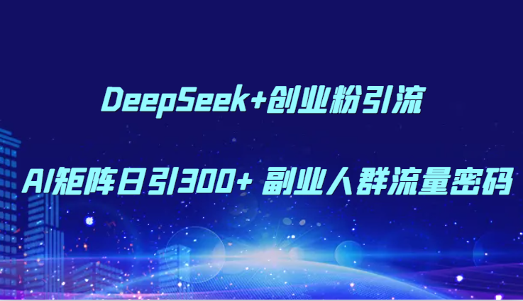 DeepSeek+创业粉引流 AI矩阵日引300+ 副业人群流量密码网赚项目-副业赚钱-互联网创业-资源整合御文网赚