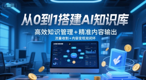 从0到1搭建AI知识库，高效知识管理+精准内容输出，流量收割+内容变现双闭环网赚项目-副业赚钱-互联网创业-资源整合御文网赚