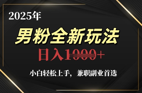 2025年男粉全新玩法，小白轻松上手，兼职副业首选，轻轻松松日入1k+网赚项目-副业赚钱-互联网创业-资源整合御文网赚