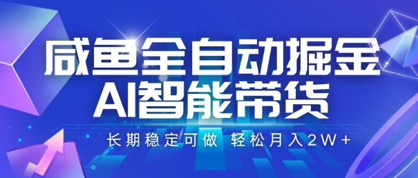 咸鱼全自动掘金，AI智能带货，长期稳定可做，轻松月入2W+【揭秘】网赚项目-副业赚钱-互联网创业-资源整合御文网赚