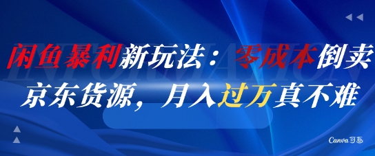 闲鱼暴利新玩法：零成本倒卖京东货源，月入过1W真不难网赚项目-副业赚钱-互联网创业-资源整合御文网赚