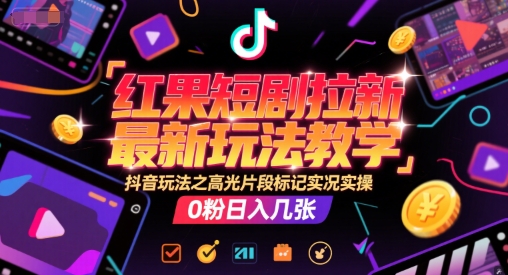 红果短剧拉新最新玩法教学，抖音玩法之高光片段标记实况实操，0粉日入几张网赚项目-副业赚钱-互联网创业-资源整合御文网赚