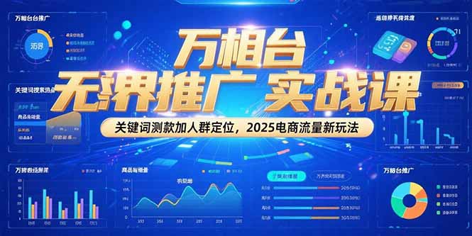 万相台无界推广实战课，关键词测款加人群定位，2025电商流量新玩法网赚项目-副业赚钱-互联网创业-资源整合御文网赚