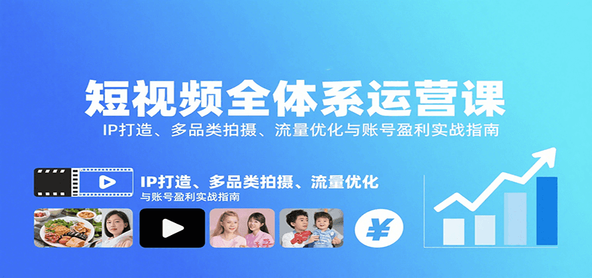 短视频全体系运营课：IP打造、多品类拍摄、流量优化与账号盈利实战指南网赚项目-副业赚钱-互联网创业-资源整合御文网赚