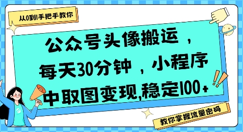 公众号头像搬运，每天30分钟，小程序中取图变现稳定100+网赚项目-副业赚钱-互联网创业-资源整合御文网赚