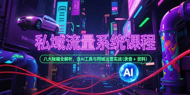 私域流量系统课程，八大秘籍全解析，含AI工具与同城运营实战(录音+资料网赚项目-副业赚钱-互联网创业-资源整合御文网赚