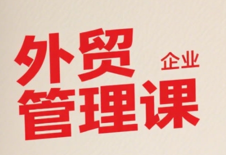 中小外贸企业管理课，系统性强，直击痛点，助企业全面提升管理智慧网赚项目-副业赚钱-互联网创业-资源整合御文网赚