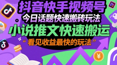 抖音快手视频号今日话题快速搬砖玩法，小说推文快速搬运，看见收益最快的玩法网赚项目-副业赚钱-互联网创业-资源整合御文网赚