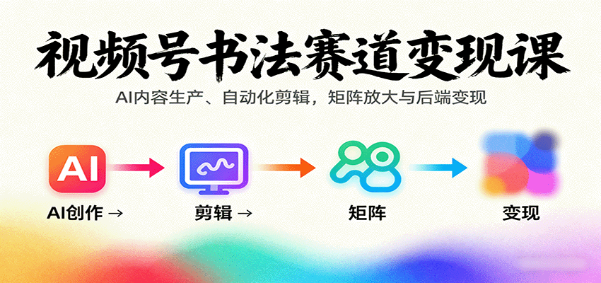 视频号书法赛道变现课：AI内容生产、自动化剪辑，矩阵放大与后端变现网赚项目-副业赚钱-互联网创业-资源整合御文网赚