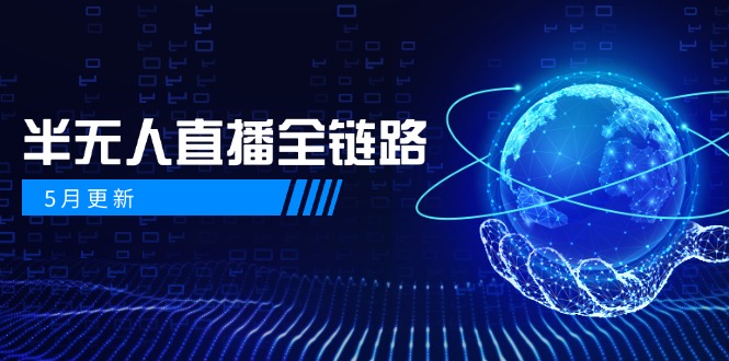 5月更新-半无人直播全链路：AI数字人+千川截流实战，女装选品与防违规…网赚项目-副业赚钱-互联网创业-资源整合御文网赚
