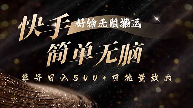 快手好物无脑搬运，最新技术一键100%原创，单号日入500+可批量放大网赚项目-副业赚钱-互联网创业-资源整合御文网赚